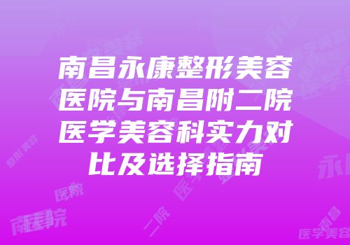 南昌永康整形美容医院与南昌附二院医学美容科实力对比及选择指南