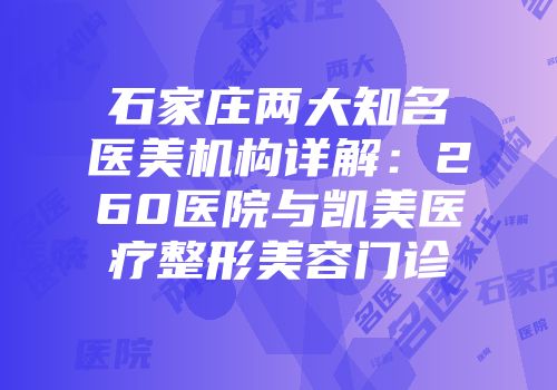 石家庄两大知名医美机构详解：260医院与凯美医疗整形美容门诊