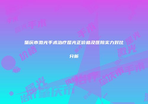 肇庆市激光手术治疗屈光正价格及医院实力对比分析