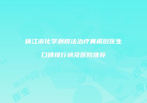 镇江市化学剥脱法治疗黄褐斑医生口碑排行榜及医院推荐