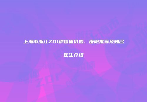 上海市浙江ZDI种植体价格、医院推荐及知名医生介绍