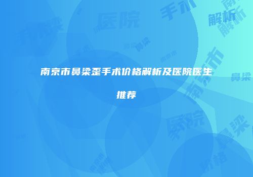 南京市鼻梁歪手术价格解析及医院医生推荐