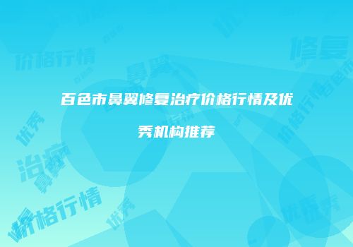百色市鼻翼修复治疗价格行情及优秀机构推荐