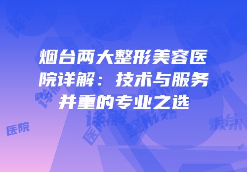 烟台两大整形美容医院详解：技术与服务并重的专业之选