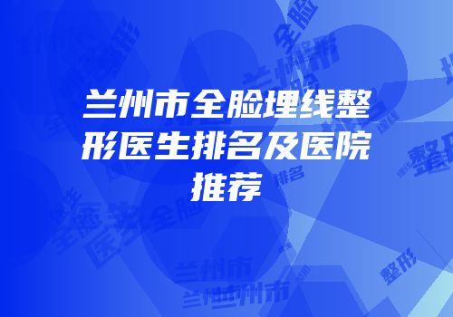 兰州市全脸埋线整形医生排名及医院推荐