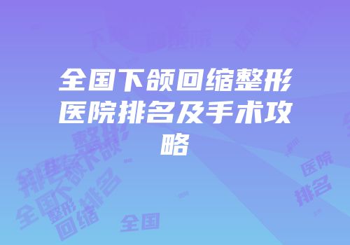 全国下颌回缩整形医院排名及手术攻略