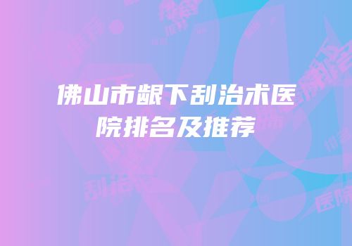 佛山市龈下刮治术医院排名及推荐