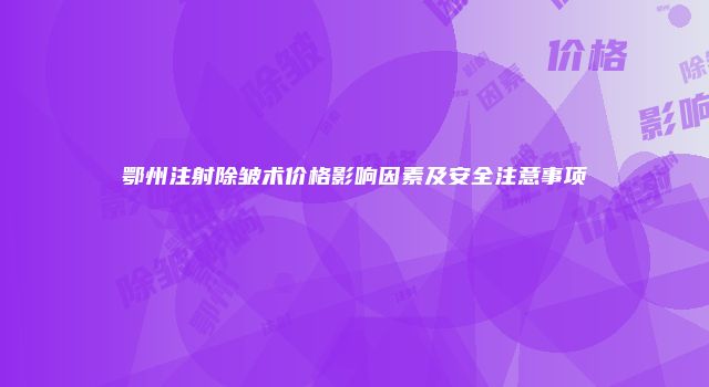 鄂州注射除皱术价格影响因素及安全注意事项