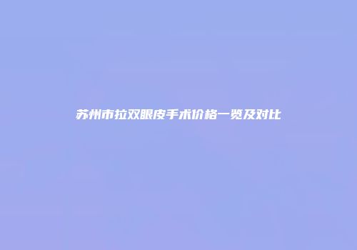 苏州市拉双眼皮手术价格一览及对比