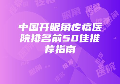 中国开眼角疙瘩医院排名前50佳推荐指南