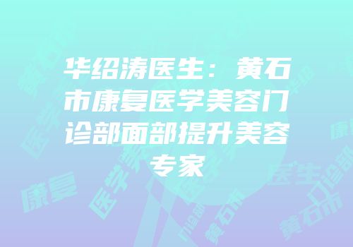 华绍涛医生：黄石市康复医学美容门诊部面部提升美容专家