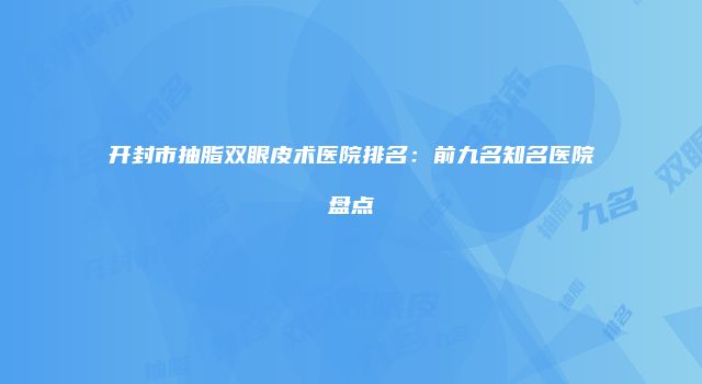 开封市抽脂双眼皮术医院排名：前九名知名医院盘点
