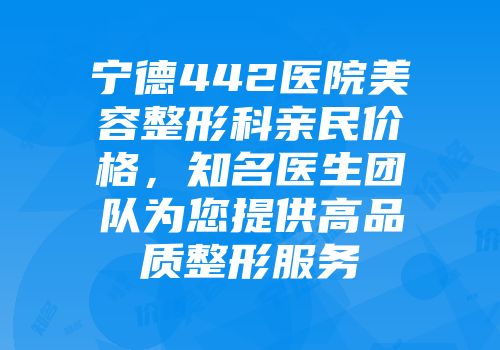 宁德442医院美容整形科亲民价格，知名医生团队为您提供高品质整形服务