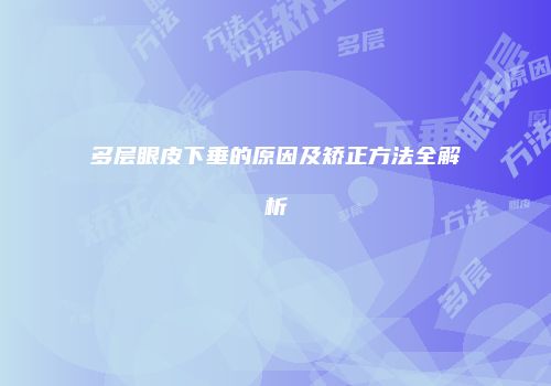 多层眼皮下垂的原因及矫正方法全解析