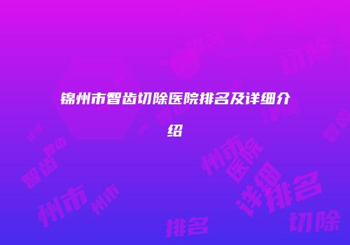 锦州市智齿切除医院排名及详细介绍