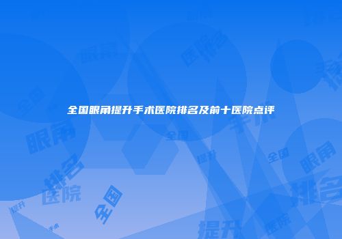全国眼角提升手术医院排名及前十医院点评
