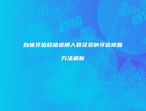 自体牙齿移植适用人群及多种牙齿修复方法解析