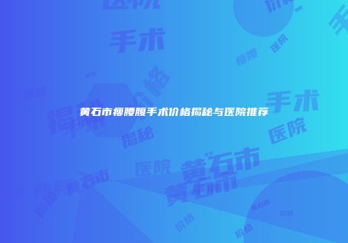黄石市瘦腰腹手术价格揭秘与医院推荐