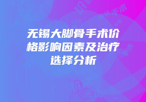无锡大脚骨手术价格影响因素及治疗选择分析