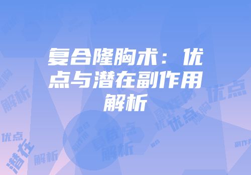 复合隆胸术：优点与潜在副作用解析