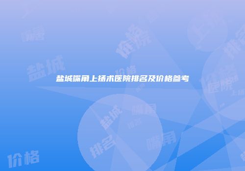 盐城嘴角上扬术医院排名及价格参考