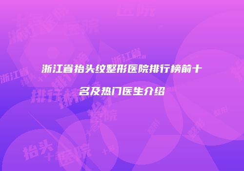 浙江省抬头纹整形医院排行榜前十名及热门医生介绍