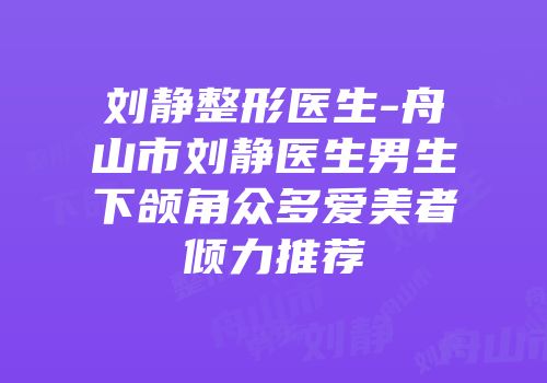 刘静整形医生-舟山市刘静医生男生下颌角众多爱美者倾力推荐