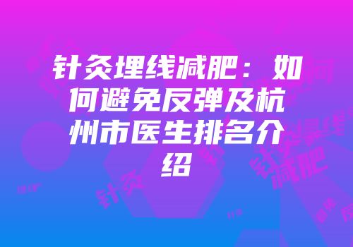 针灸埋线减肥：如何避免反弹及杭州市医生排名介绍
