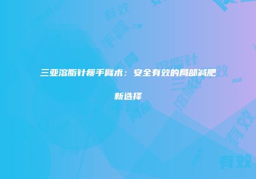 三亚溶脂针瘦手臂术：安全有效的局部减肥新选择