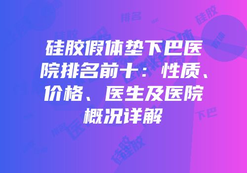硅胶假体垫下巴医院排名前十：性质、价格、医生及医院概况详解