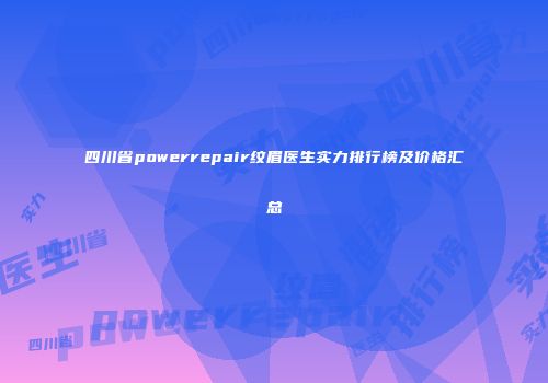 四川省powerrepair纹眉医生实力排行榜及价格汇总