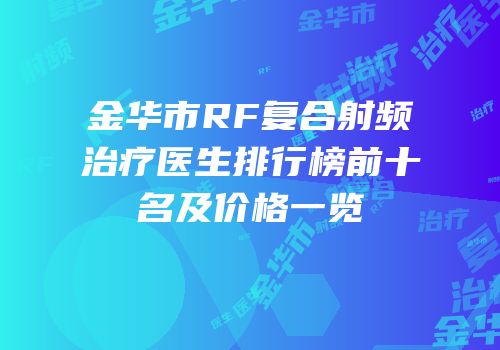 金华市RF复合射频治疗医生排行榜前十名及价格一览