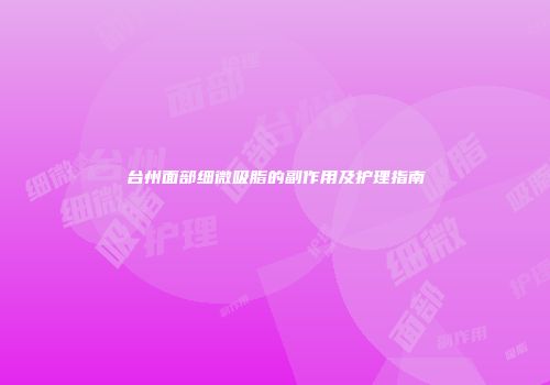 台州面部细微吸脂的副作用及护理指南