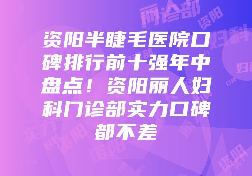 资阳半睫毛医院口碑排行前十强年中盘点！资阳丽人妇科门诊部实力口碑都不差