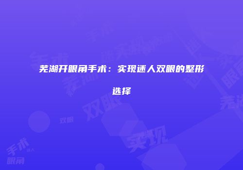 芜湖开眼角手术：实现迷人双眼的整形选择