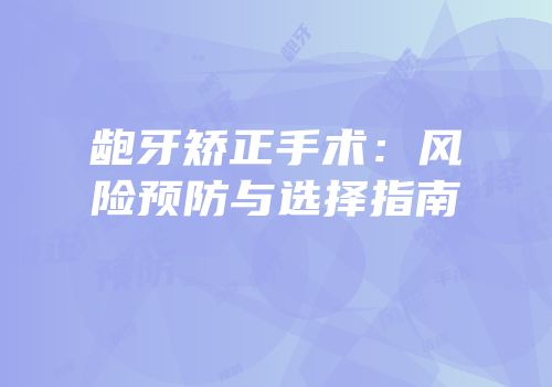 龅牙矫正手术：风险预防与选择指南