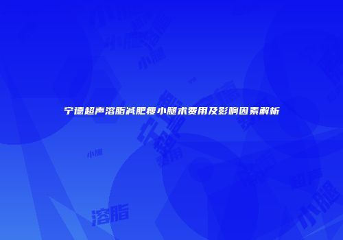 宁德超声溶脂减肥瘦小腿术费用及影响因素解析