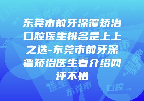 东莞市前牙深覆矫治口腔医生排名是上上之选-东莞市前牙深覆矫治医生看介绍网评不错