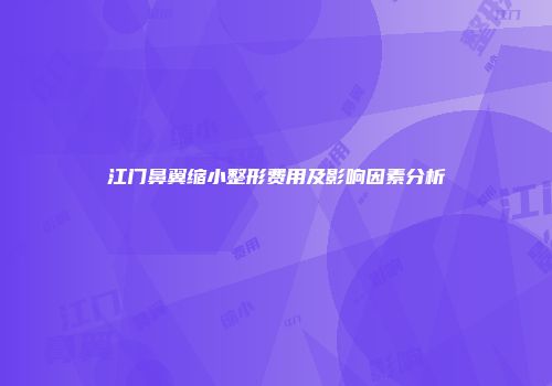 江门鼻翼缩小整形费用及影响因素分析