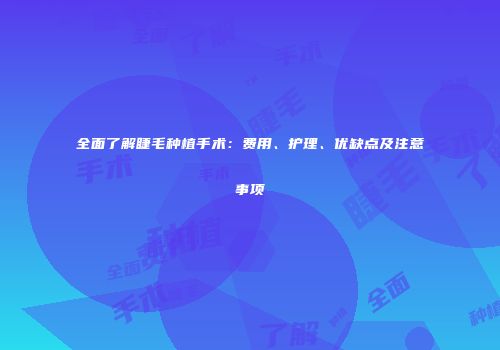 全面了解睫毛种植手术：费用、护理、优缺点及注意事项
