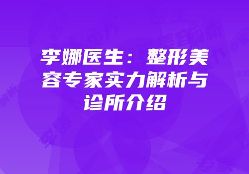 李娜医生：整形美容专家实力解析与诊所介绍
