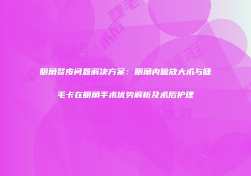 眼角赘皮问题解决方案：眼角内眦放大术与睫毛卡在眼角手术优势解析及术后护理