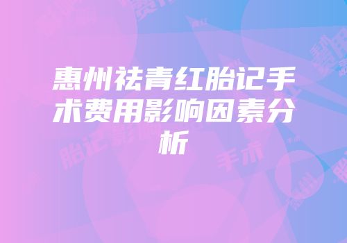 惠州祛青红胎记手术费用影响因素分析