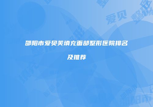 邵阳市爱贝芙填充面部整形医院排名及推荐