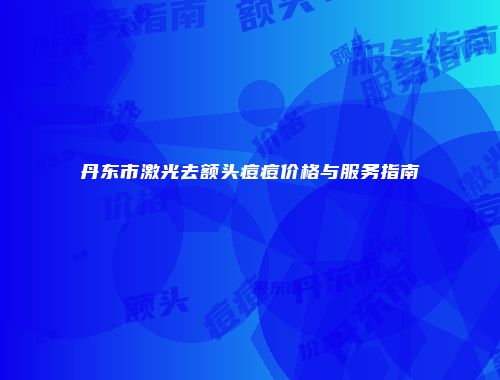 丹东市激光去额头痘痘价格与服务指南