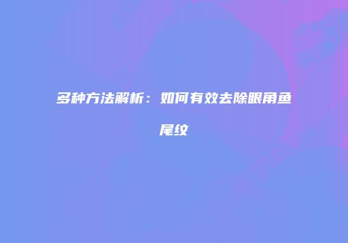 多种方法解析：如何有效去除眼角鱼尾纹