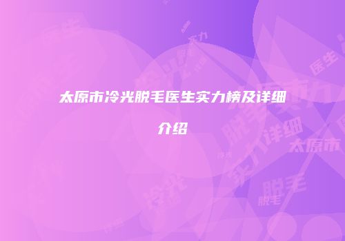 太原市冷光脱毛医生实力榜及详细介绍