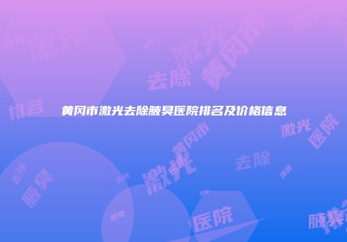 黄冈市激光去除腋臭医院排名及价格信息