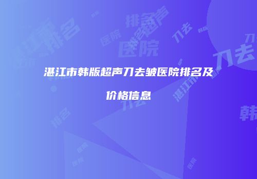 湛江市韩版超声刀去皱医院排名及价格信息