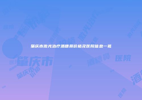 肇庆市激光治疗酒糟鼻价格及医院信息一览